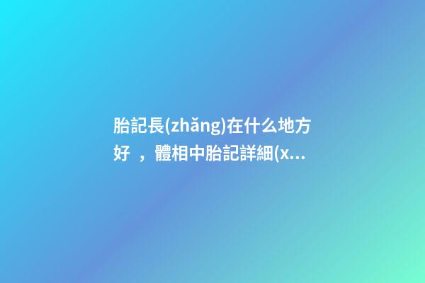 胎記長(zhǎng)在什么地方好，體相中胎記詳細(xì)分析